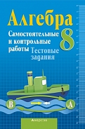 алгебра. самостоятельные работы. тестовые задания. 8 класс.